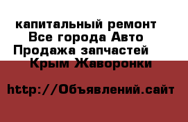 капитальный ремонт - Все города Авто » Продажа запчастей   . Крым,Жаворонки